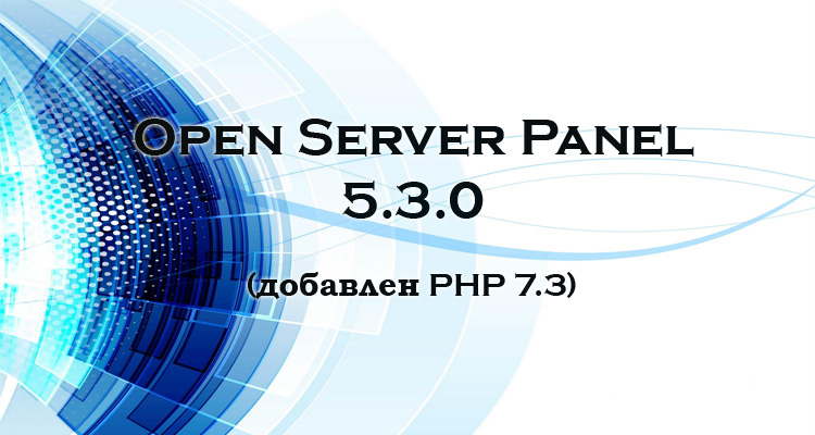 Встречайте обновлённый OPEN SERVER 5.3.0 с поддержкой PHP 7.3